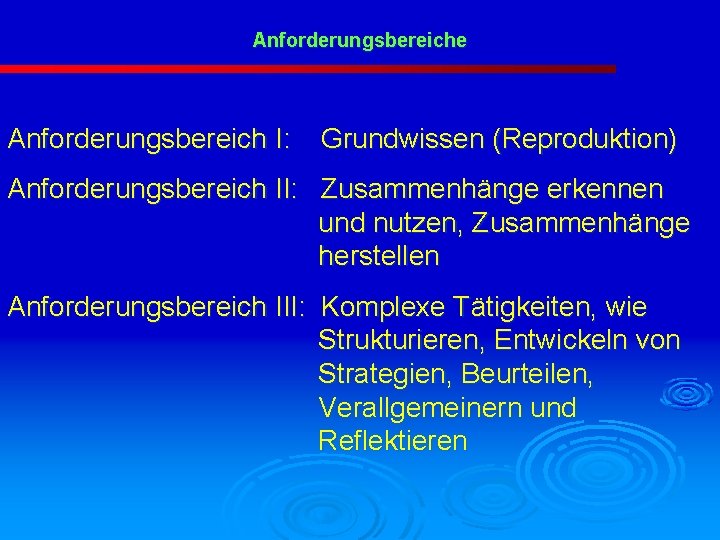 Anforderungsbereiche Anforderungsbereich I: Grundwissen (Reproduktion) Anforderungsbereich II: Zusammenhänge erkennen und nutzen, Zusammenhänge herstellen Anforderungsbereich