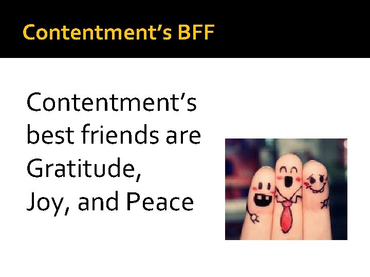 Contentment’s BFF Contentment’s best friends are Gratitude, Joy, and Peace 