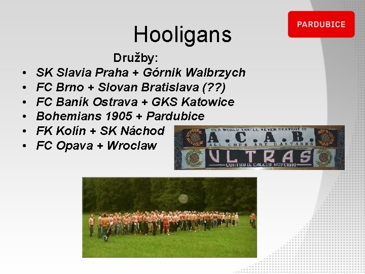 Hooligans Družby: • SK Slavia Praha + Górnik Walbrzych • FC Brno + Slovan