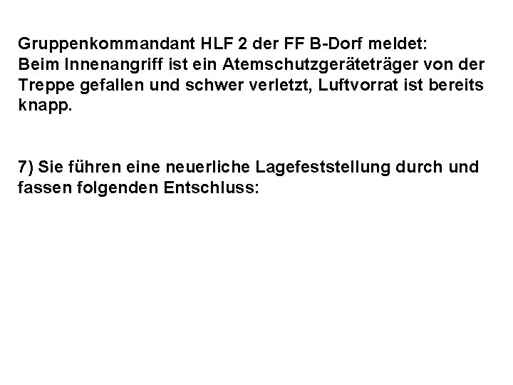 Gruppenkommandant HLF 2 der FF B-Dorf meldet: Beim Innenangriff ist ein Atemschutzgeräteträger von der