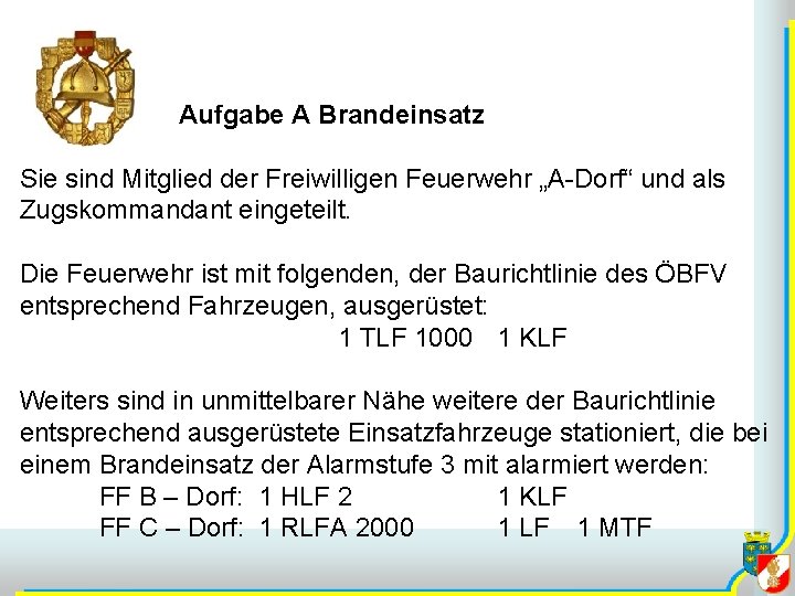 Aufgabe A Brandeinsatz Sie sind Mitglied der Freiwilligen Feuerwehr „A-Dorf“ und als Zugskommandant eingeteilt.