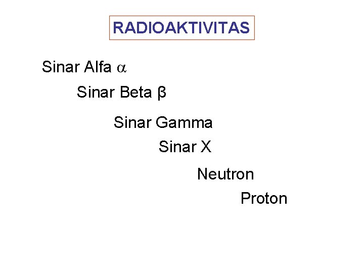 RADIOAKTIVITAS Sinar Alfa Sinar Beta β Sinar Gamma Sinar X Neutron Proton 
