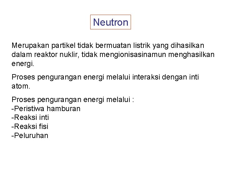 Neutron Merupakan partikel tidak bermuatan listrik yang dihasilkan dalam reaktor nuklir, tidak mengionisasinamun menghasilkan