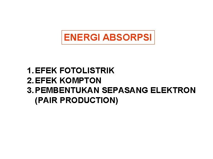 ENERGI ABSORPSI 1. EFEK FOTOLISTRIK 2. EFEK KOMPTON 3. PEMBENTUKAN SEPASANG ELEKTRON (PAIR PRODUCTION)