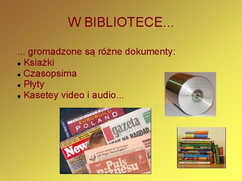 W BIBLIOTECE. . . gromadzone są różne dokumenty: Ksiażki Czasopsima Płyty Kasetey video i