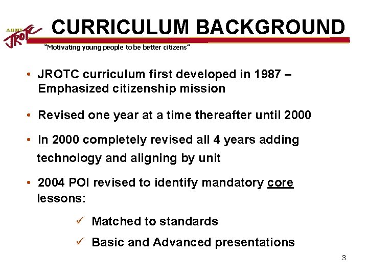 CURRICULUM BACKGROUND “Motivating young people to be better citizens” • JROTC curriculum first developed