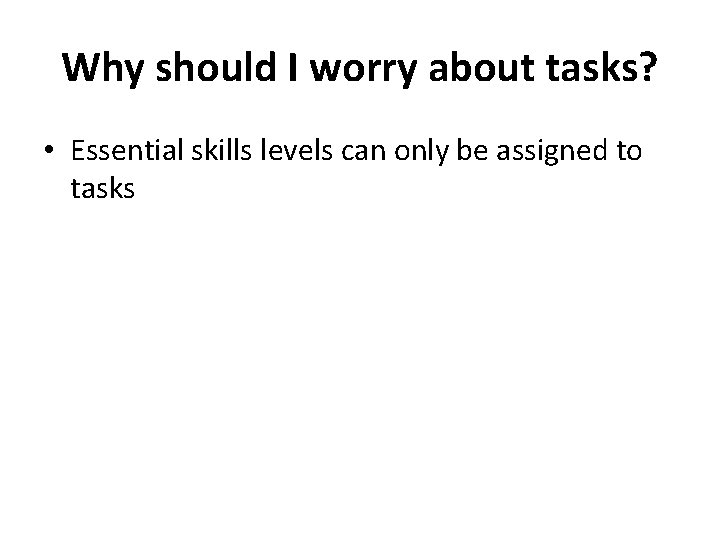 Why should I worry about tasks? • Essential skills levels can only be assigned