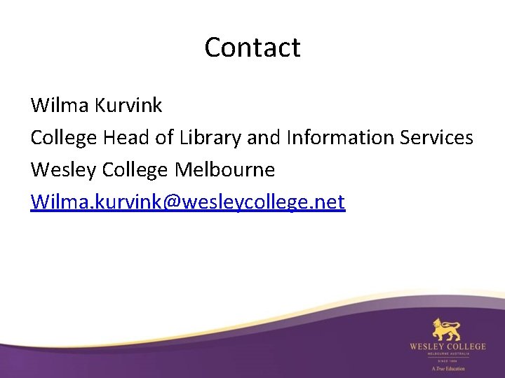 Contact Wilma Kurvink College Head of Library and Information Services Wesley College Melbourne Wilma.
