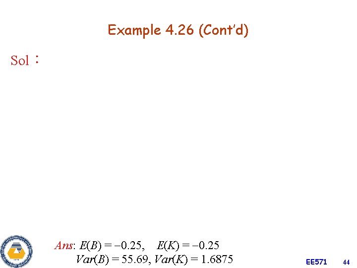 Example 4. 26 (Cont’d) Sol： Ans: E(B) = 0. 25, E(K) = 0. 25