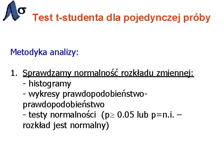 Test t-studenta dla pojedynczej próby Metodyka analizy: 1. Sprawdzamy normalność rozkładu zmiennej: - histogramy