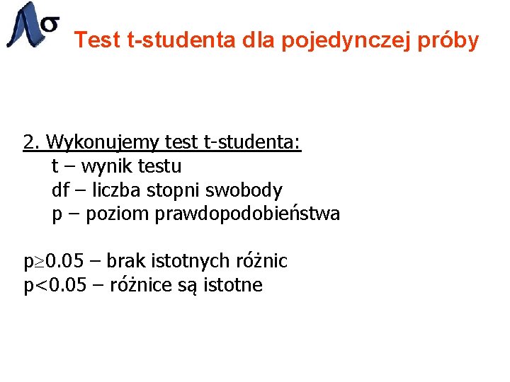 Test t-studenta dla pojedynczej próby 2. Wykonujemy test t-studenta: t – wynik testu df