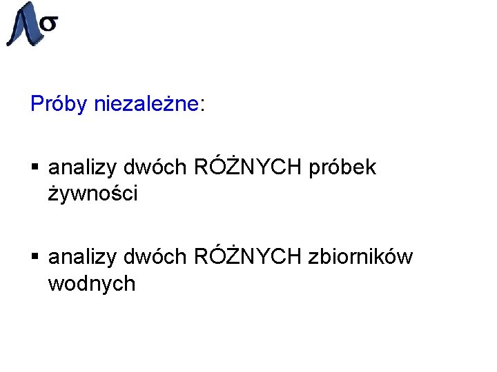 Próby niezależne: § analizy dwóch RÓŻNYCH próbek żywności § analizy dwóch RÓŻNYCH zbiorników wodnych
