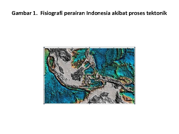 Gambar 1. Fisiografi perairan Indonesia akibat proses tektonik Gambar 1. Fisiografi perairan Indonesia akibat proses tektonik