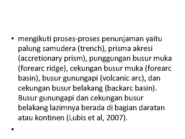 • mengikuti proses-proses penunjaman yaitu palung samudera (trench), prisma akresi (accretionary prism), punggungan • mengikuti proses-proses penunjaman yaitu palung samudera (trench), prisma akresi (accretionary prism), punggungan
