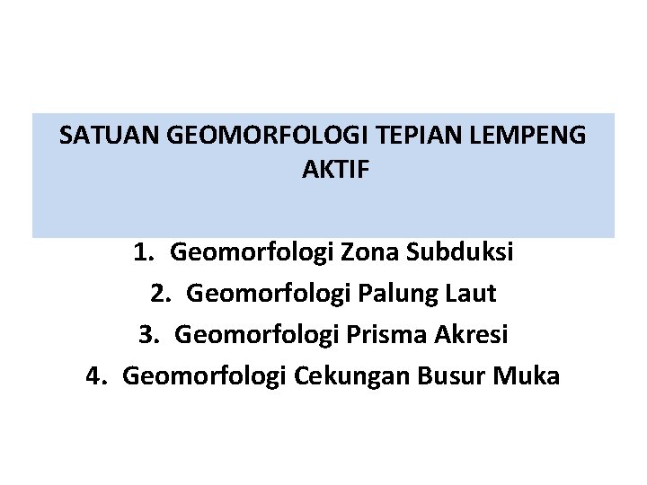 SATUAN GEOMORFOLOGI TEPIAN LEMPENG AKTIF 1. Geomorfologi Zona Subduksi 2. Geomorfologi Palung Laut 3. SATUAN GEOMORFOLOGI TEPIAN LEMPENG AKTIF 1. Geomorfologi Zona Subduksi 2. Geomorfologi Palung Laut 3.