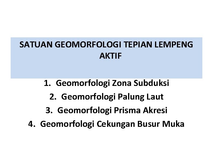 SATUAN GEOMORFOLOGI TEPIAN LEMPENG AKTIF 1. Geomorfologi Zona Subduksi 2. Geomorfologi Palung Laut 3.