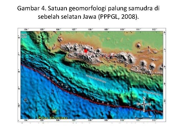 Gambar 4. Satuan geomorfologi palung samudra di sebelah selatan Jawa (PPPGL, 2008). Gambar 4. Satuan geomorfologi palung samudra di sebelah selatan Jawa (PPPGL, 2008).