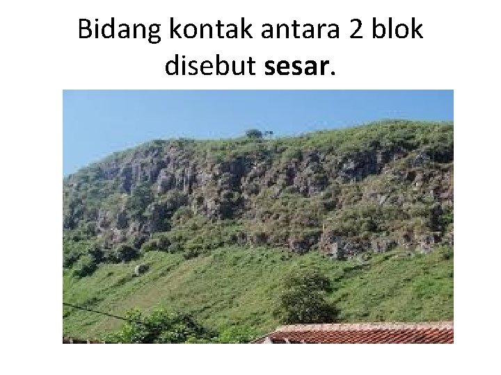 Bidang kontak antara 2 blok disebut sesar. Bidang kontak antara 2 blok disebut sesar.