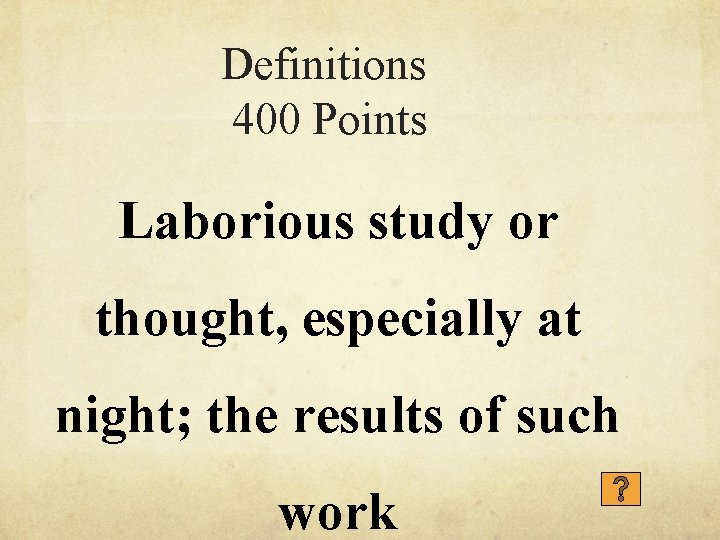 Definitions 400 Points Laborious study or thought, especially at night; the results of such