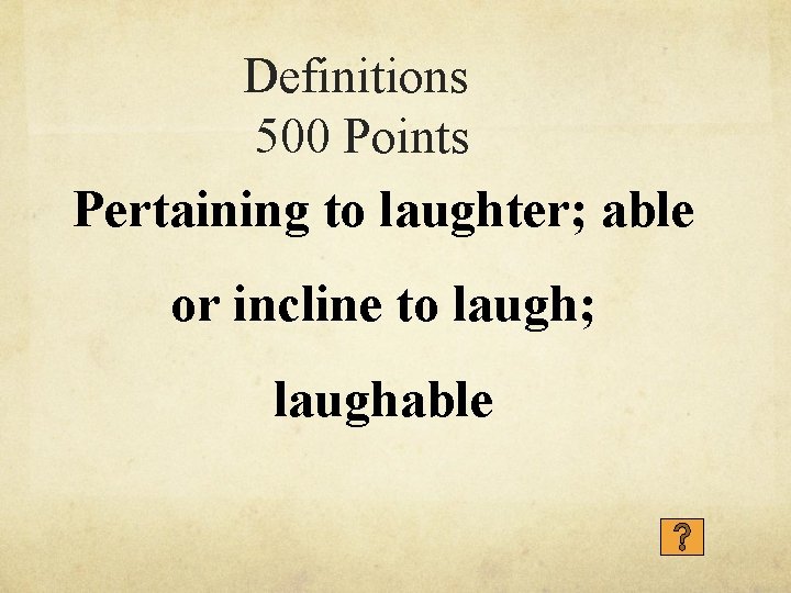 Definitions 500 Points Pertaining to laughter; able or incline to laugh; laughable 
