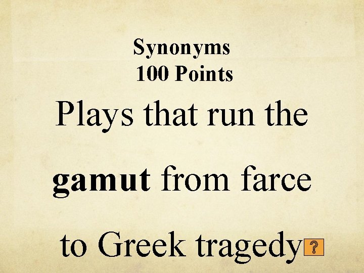 Synonyms 100 Points Plays that run the gamut from farce to Greek tragedy 