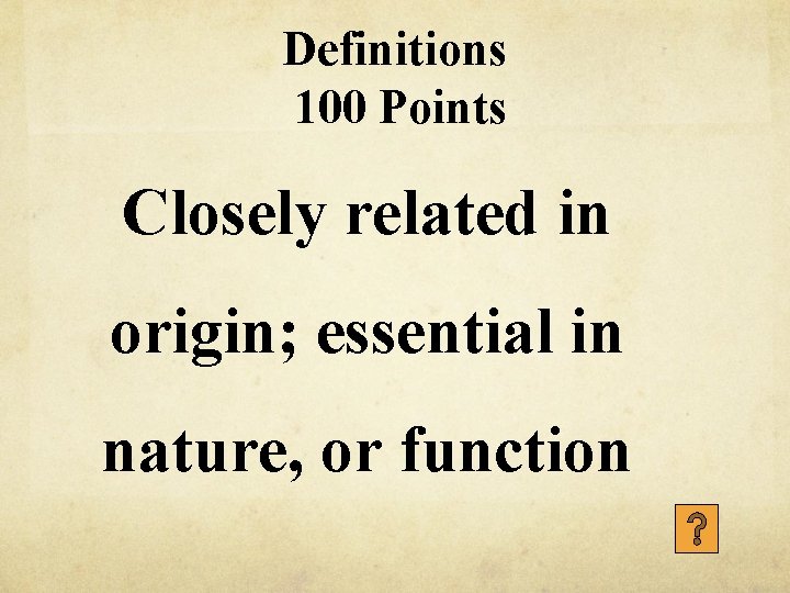 Definitions 100 Points Closely related in origin; essential in nature, or function 