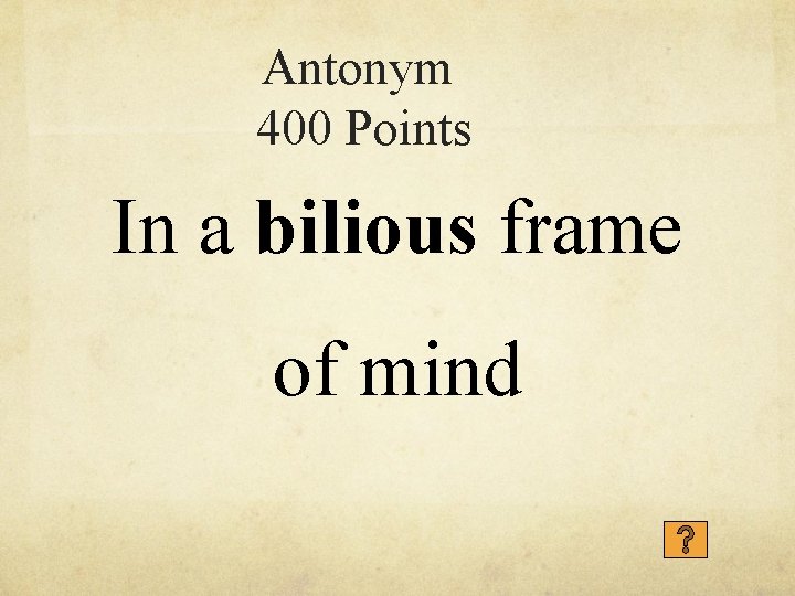 Antonym 400 Points In a bilious frame of mind 