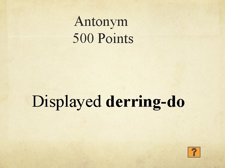 Antonym 500 Points Displayed derring-do 