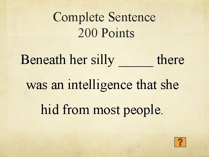 Complete Sentence 200 Points Beneath her silly _____ there was an intelligence that she