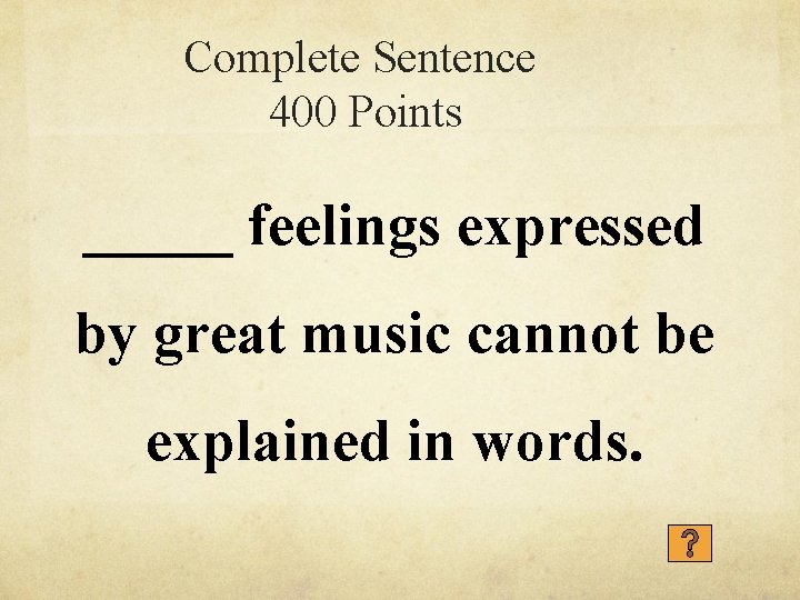 Complete Sentence 400 Points _____ feelings expressed by great music cannot be explained in