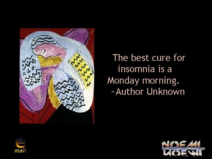Matisse The best cure for insomnia is a Monday morning. ~Author Unknown 