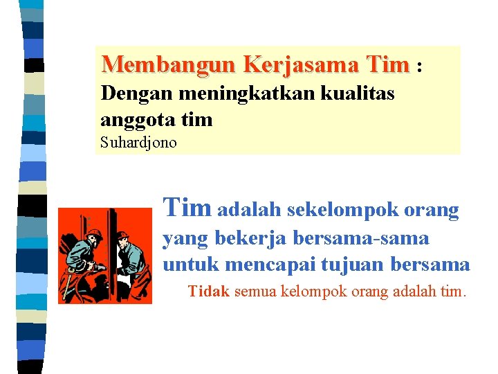 Membangun Kerjasama Tim : Dengan meningkatkan kualitas anggota tim Suhardjono Tim adalah sekelompok orang