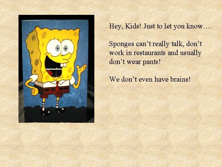 Hey, Kids! Just to let you know…. Sponges can’t really talk, don’t work in