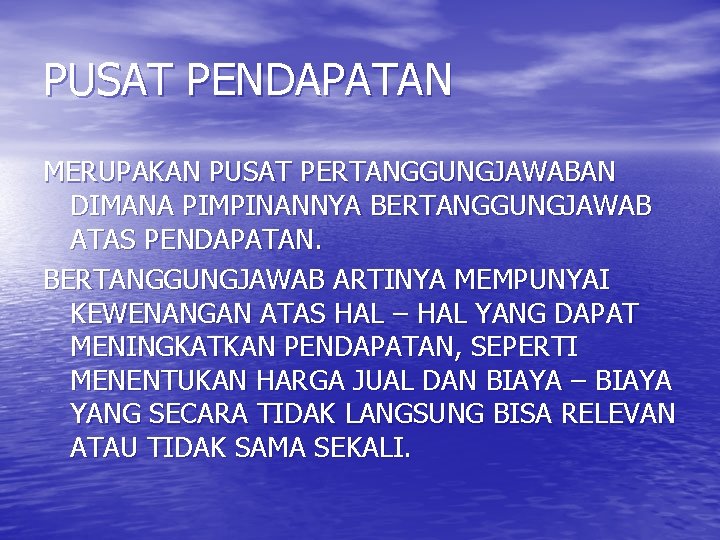 PUSAT PENDAPATAN MERUPAKAN PUSAT PERTANGGUNGJAWABAN DIMANA PIMPINANNYA BERTANGGUNGJAWAB ATAS PENDAPATAN. BERTANGGUNGJAWAB ARTINYA MEMPUNYAI KEWENANGAN