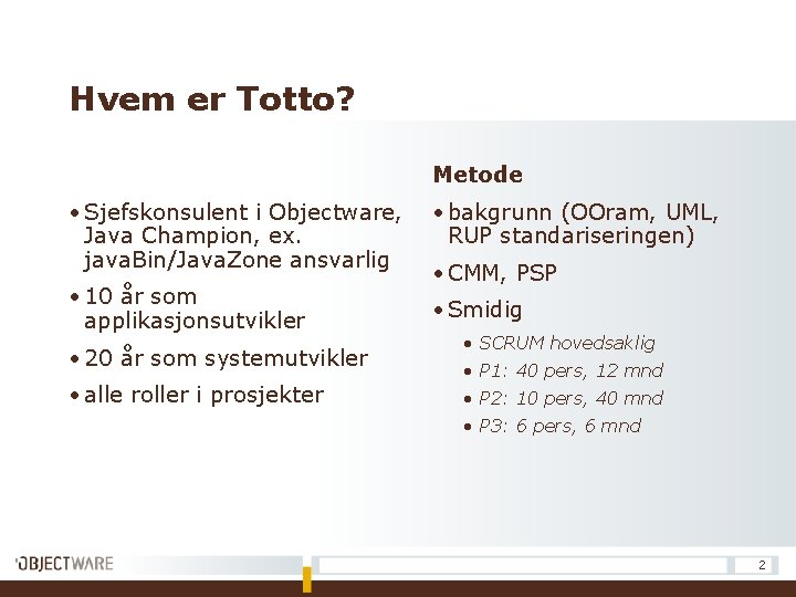 Hvem er Totto? Metode • Sjefskonsulent i Objectware, Java Champion, ex. java. Bin/Java. Zone