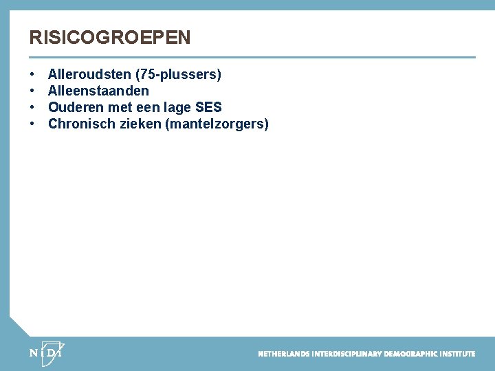 RISICOGROEPEN • • Alleroudsten (75 -plussers) Alleenstaanden Ouderen met een lage SES Chronisch zieken