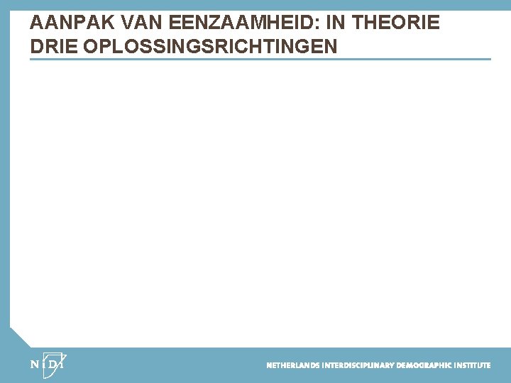 AANPAK VAN EENZAAMHEID: IN THEORIE DRIE OPLOSSINGSRICHTINGEN 