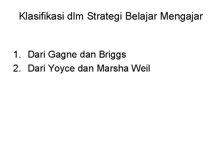 Klasifikasi dlm Strategi Belajar Mengajar 1. Dari Gagne dan Briggs 2. Dari Yoyce dan