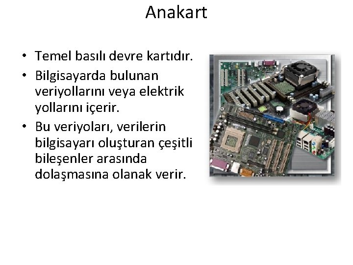 Anakart • Temel basılı devre kartıdır. • Bilgisayarda bulunan veriyollarını veya elektrik yollarını içerir.