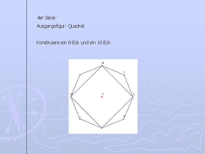 4 er Serie: Ausgangsfigur: Quadrat Konstruiere ein 8 -Eck und ein 16 Eck 