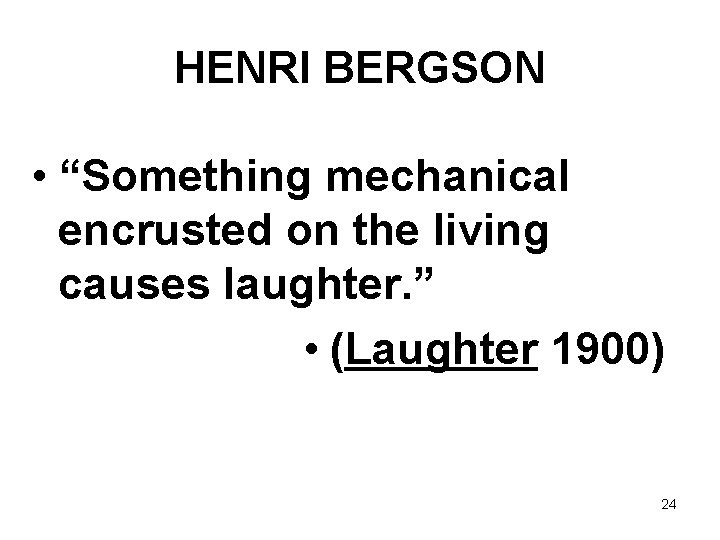 HENRI BERGSON • “Something mechanical encrusted on the living causes laughter. ” • (Laughter
