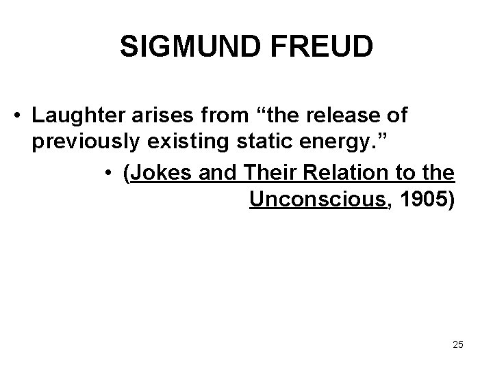 SIGMUND FREUD • Laughter arises from “the release of previously existing static energy. ”