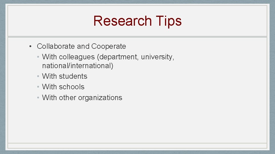 Research Tips • Collaborate and Cooperate • With colleagues (department, university, national/international) • With