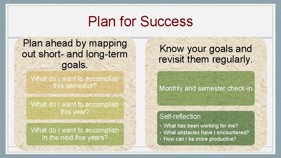 Plan for Success Plan ahead by mapping out short- and long-term goals. What do