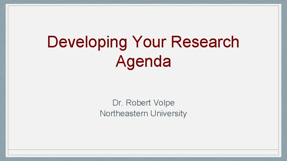 Developing Your Research Agenda Dr. Robert Volpe Northeastern University 