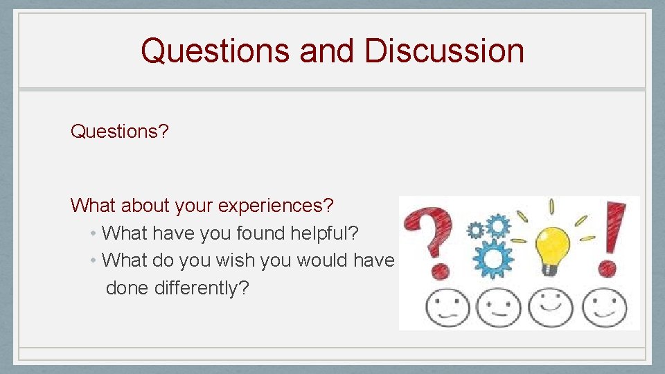 Questions and Discussion Questions? What about your experiences? • What have you found helpful?