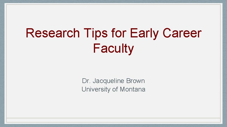 Research Tips for Early Career Faculty Dr. Jacqueline Brown University of Montana 