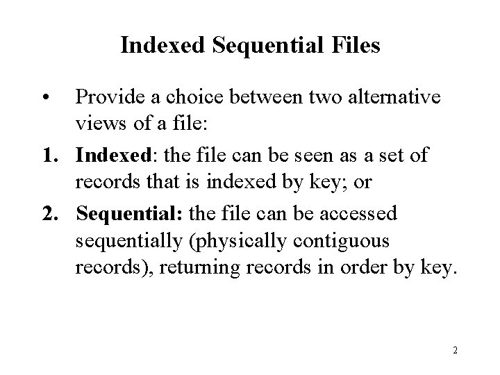 Indexed Sequential Files • Provide a choice between two alternative views of a file: