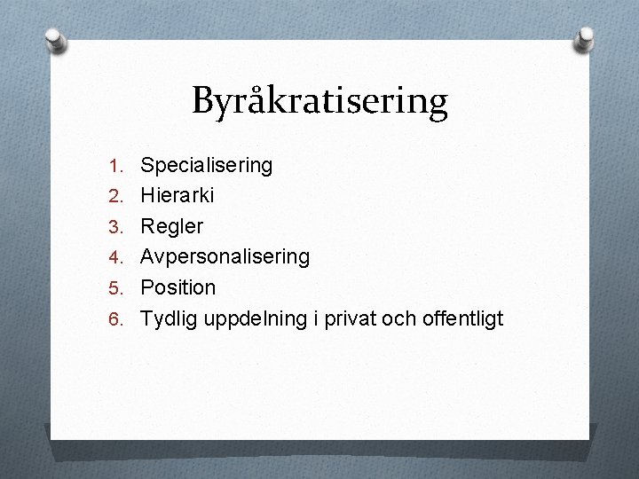 Byråkratisering 1. Specialisering 2. Hierarki 3. Regler 4. Avpersonalisering 5. Position 6. Tydlig uppdelning