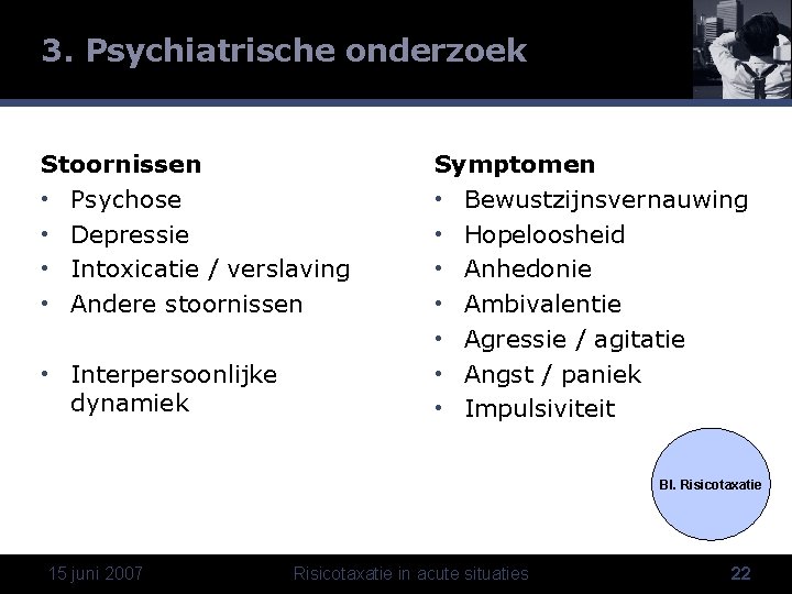3. Psychiatrische onderzoek Stoornissen • Psychose • Depressie • Intoxicatie / verslaving • Andere